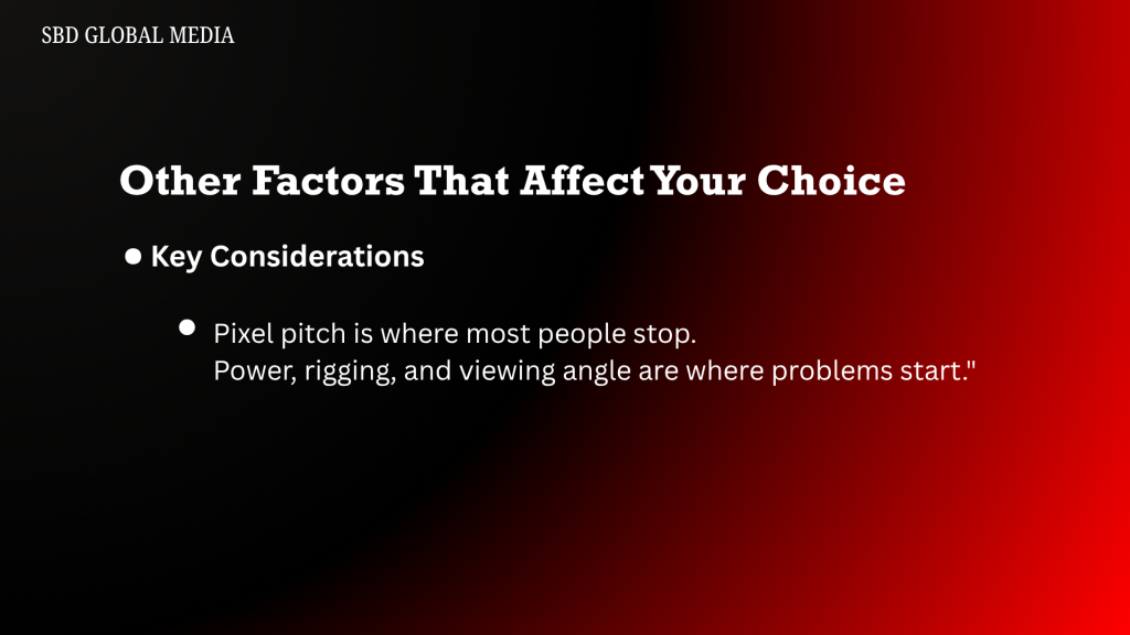 Other Factors That Affect Your Choice
* Key Considerations
* Pixel pitch is where most people stop. Power, rigging, and viewing angle are where problems start.