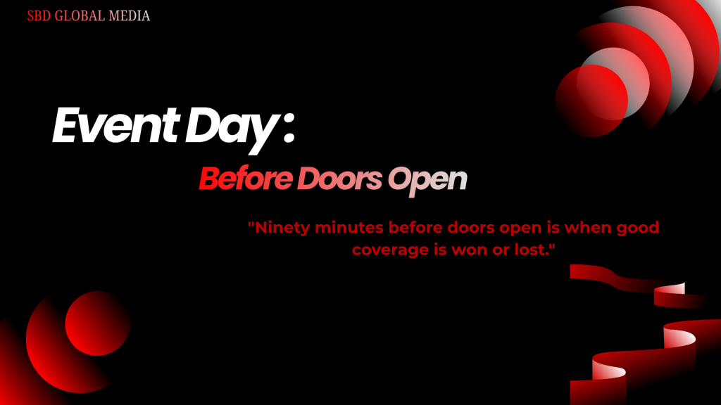 Event Day: Before Doors Open
"Ninety minutes before doors open is when good coverage is won or lost."